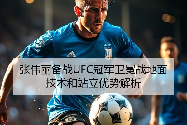 张伟丽备战UFC冠军卫冕战地面技术和站立优势解析